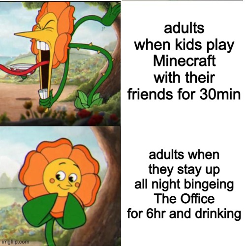 Cuphead Flower | adults when kids play Minecraft with their friends for 30min; adults when they stay up all night bingeing The Office for 6hr and drinking | image tagged in cuphead flower | made w/ Imgflip meme maker