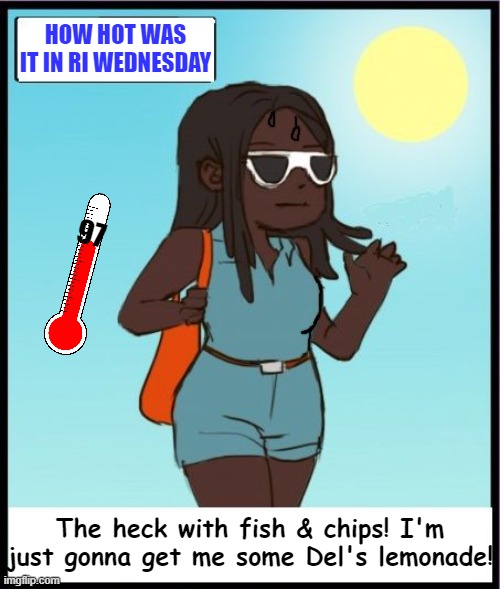 Too hot for my liking! | HOW HOT WAS IT IN RI WEDNESDAY; 97; The heck with fish & chips! I'm just gonna get me some Del's lemonade! | image tagged in rhode island,heat,baking | made w/ Imgflip meme maker