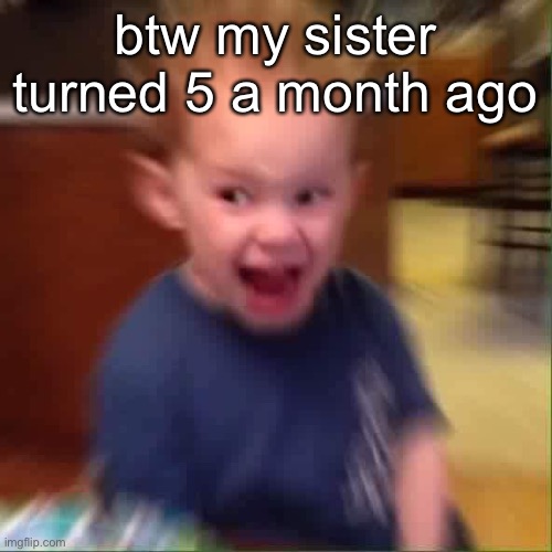 “i already have friends!” | btw my sister turned 5 a month ago | made w/ Imgflip meme maker