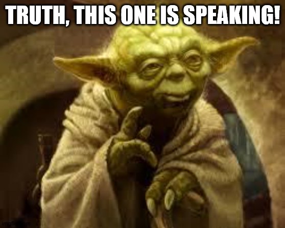 yoda | TRUTH, THIS ONE IS SPEAKING! | image tagged in yoda | made w/ Imgflip meme maker