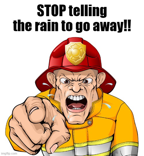 STOP telling the rain to go away!! | made w/ Imgflip meme maker