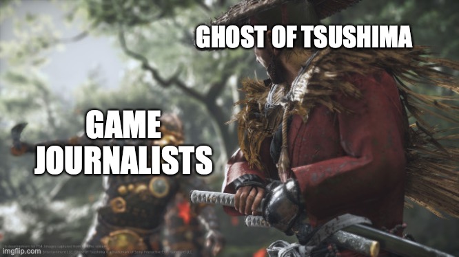Game Journalists vs Ghost of Tsushima |  GHOST OF TSUSHIMA; GAME JOURNALISTS | image tagged in video games | made w/ Imgflip meme maker