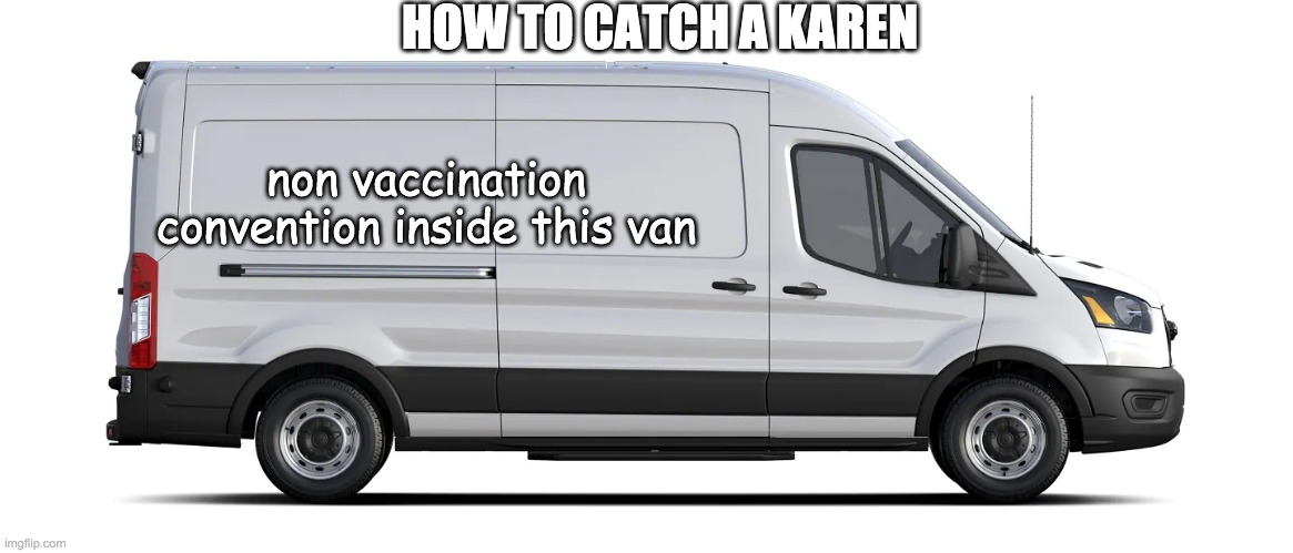 *loads vaccine of morphine with "good" intent | HOW TO CATCH A KAREN; non vaccination convention inside this van | image tagged in karen,van,antivax | made w/ Imgflip meme maker