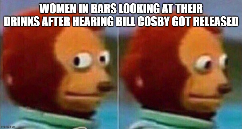 Monkey looking away | WOMEN IN BARS LOOKING AT THEIR DRINKS AFTER HEARING BILL COSBY GOT RELEASED | image tagged in monkey looking away | made w/ Imgflip meme maker