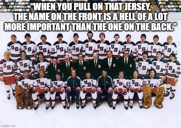 1980 USA Hockey | “WHEN YOU PULL ON THAT JERSEY, THE NAME ON THE FRONT IS A HELL OF A LOT MORE IMPORTANT THAN THE ONE ON THE BACK.” | image tagged in usa,hockey,pride | made w/ Imgflip meme maker