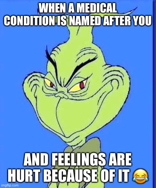 Good Grinch | WHEN A MEDICAL CONDITION IS NAMED AFTER YOU; AND FEELINGS ARE HURT BECAUSE OF IT 😂 | image tagged in good grinch | made w/ Imgflip meme maker