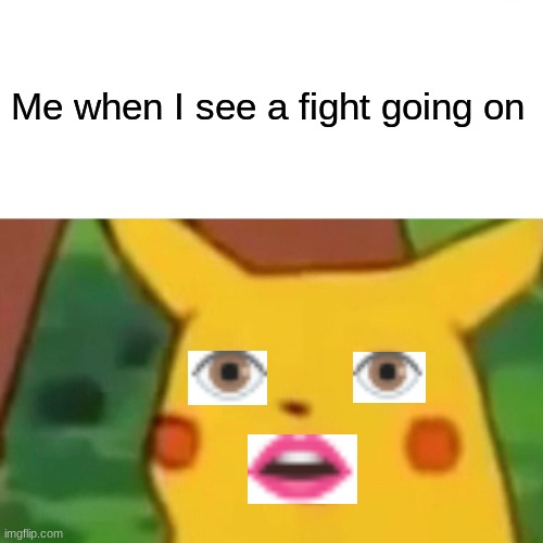 Surprised Pikachu | Me when I see a fight going on | image tagged in memes,surprised pikachu | made w/ Imgflip meme maker