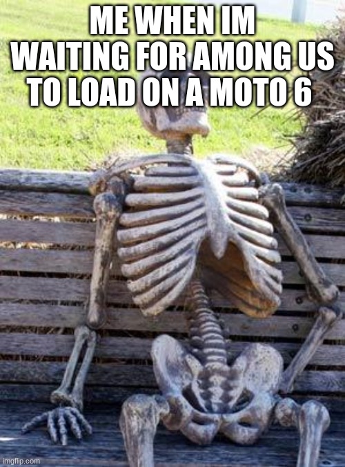 among us pog | ME WHEN IM WAITING FOR AMONG US TO LOAD ON A MOTO 6 | image tagged in memes,waiting skeleton | made w/ Imgflip meme maker