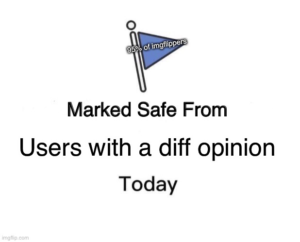 Marked Safe From | 95% of imgflippers; Users with a diff opinion | image tagged in memes,marked safe from | made w/ Imgflip meme maker