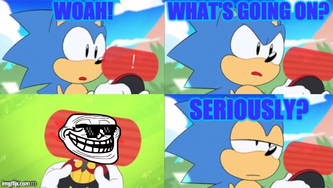 SONIC!! | WOAH! WHAT'S GOING ON? SERIOUSLY? | image tagged in the sonic mania meme | made w/ Imgflip meme maker