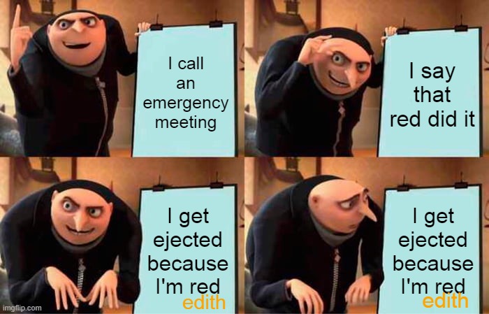 Why Edith?!?!? WHY?!?!? | I call an emergency meeting; I say that red did it; I get ejected because I'm red; I get ejected because I'm red; edith; edith | image tagged in memes,gru's plan,despicable me,among us | made w/ Imgflip meme maker