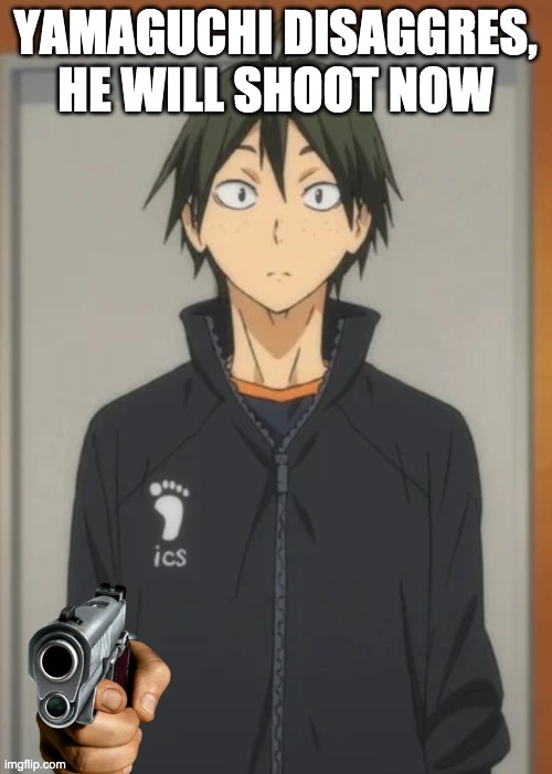 YAMAGUCHI DISAGGRES, HE WILL SHOOT NOW | made w/ Imgflip meme maker