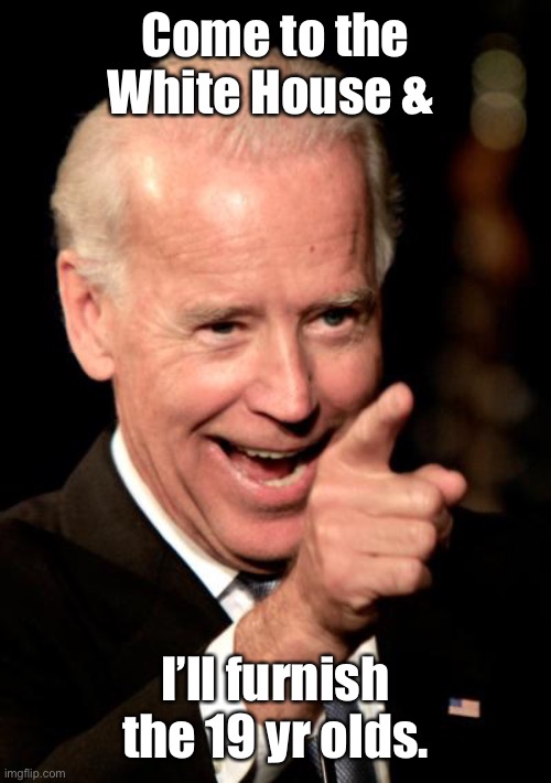 Smilin Biden Meme | Come to the White House & I’ll furnish the 19 yr olds. | image tagged in memes,smilin biden | made w/ Imgflip meme maker