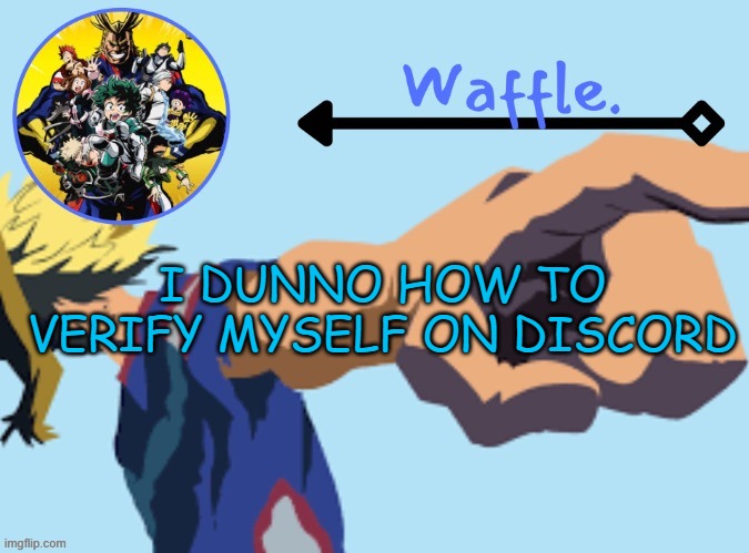 MHA temp 2 waffle | I DUNNO HOW TO VERIFY MYSELF ON DISCORD | image tagged in mha temp 2 waffle | made w/ Imgflip meme maker