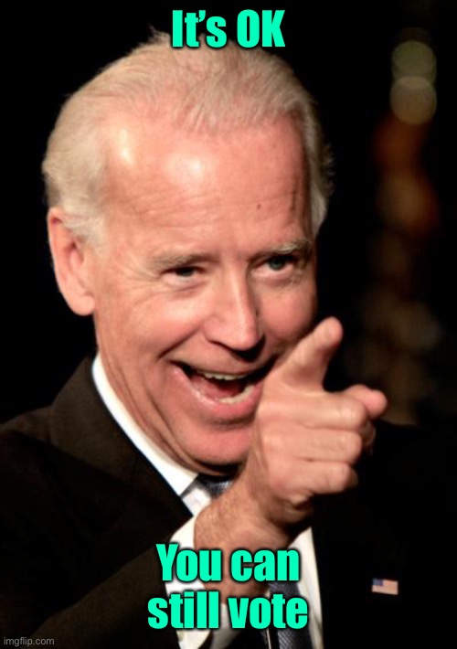 Smilin Biden Meme | It’s OK You can still vote | image tagged in memes,smilin biden | made w/ Imgflip meme maker