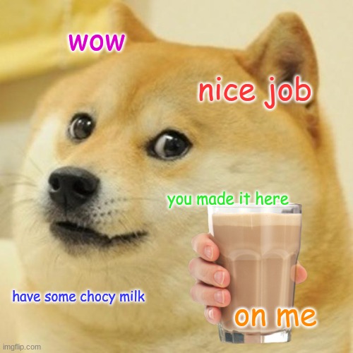 Doge | wow; nice job; you made it here; have some chocy milk; on me | image tagged in memes,doge,choccy milk,wholesome,love | made w/ Imgflip meme maker