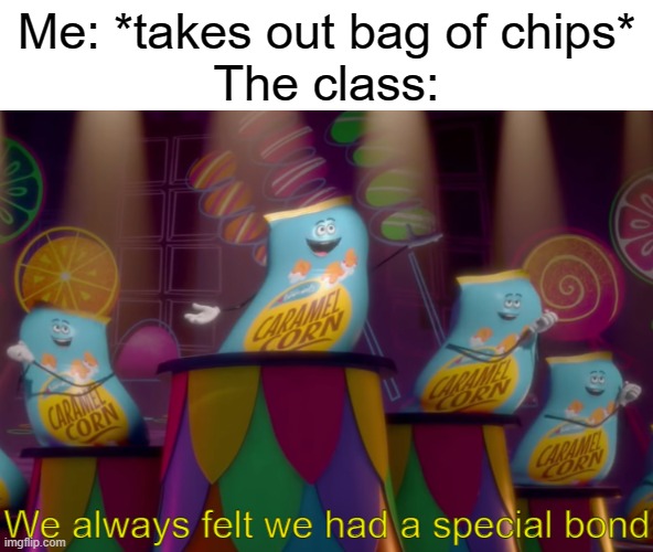Get your own! | Me: *takes out bag of chips*
The class: | image tagged in memes,we always felt we had a special bond,food,school,funny,stop reading the tags | made w/ Imgflip meme maker