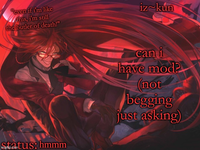 iz-kun's grell sutcliff temp | can i have mod? (not begging just asking); hmmm | image tagged in iz-kun's grell sutcliff temp | made w/ Imgflip meme maker