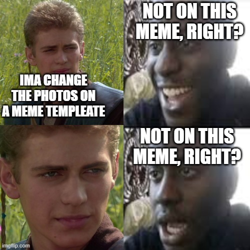 haha |  NOT ON THIS MEME, RIGHT? IMA CHANGE THE PHOTOS ON A MEME TEMPLEATE; NOT ON THIS MEME, RIGHT? | image tagged in anakin skywalker,black guy confused | made w/ Imgflip meme maker