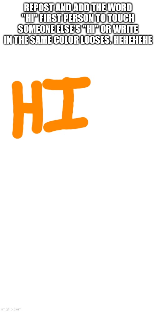 Game | REPOST AND ADD THE WORD "HI" FIRST PERSON TO TOUCH SOMEONE ELSE'S "HI" OR WRITE IN THE SAME COLOR LOOSES. HEHEHEHE | image tagged in memes,blank transparent square,games | made w/ Imgflip meme maker