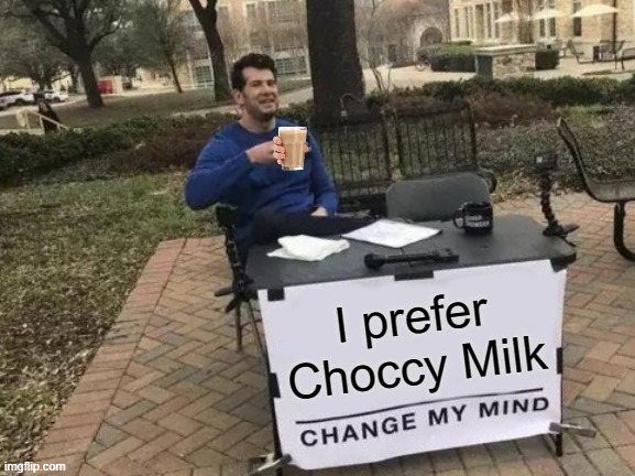 Change My Mind | I prefer Choccy Milk | image tagged in memes,change my mind,choccy milk,fun | made w/ Imgflip meme maker