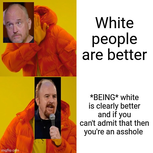 Louis CK | White people are better; *BEING* white is clearly better and if you can't admit that then you're an asshole | image tagged in memes,drake hotline bling,comedy,stand up,louis ck | made w/ Imgflip meme maker