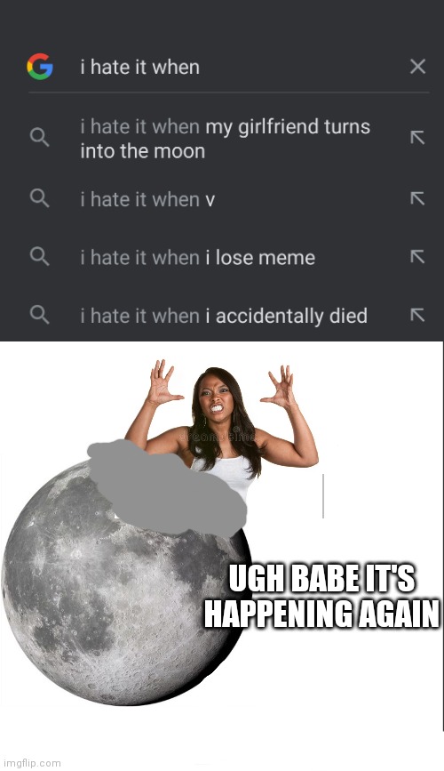 Google is drunk now ._. |  UGH BABE IT'S HAPPENING AGAIN | image tagged in medium blank white template,this is starting to get unoriginal,hi | made w/ Imgflip meme maker