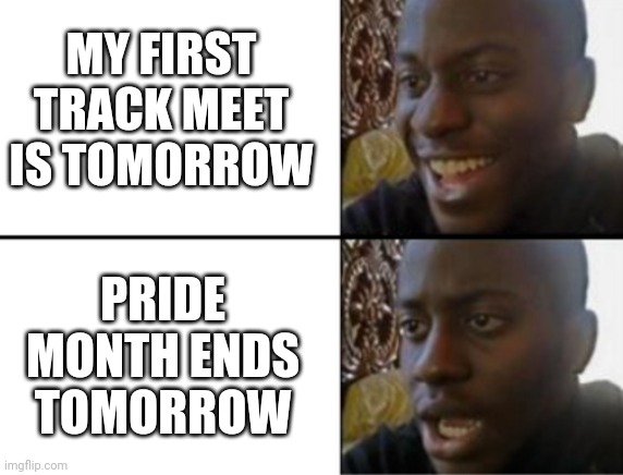 It's Unfortunate That Pride Month Is Ending, But I'm Really Looking Forward To My Track Meet | MY FIRST TRACK MEET IS TOMORROW; PRIDE MONTH ENDS TOMORROW | image tagged in oh yeah oh no | made w/ Imgflip meme maker