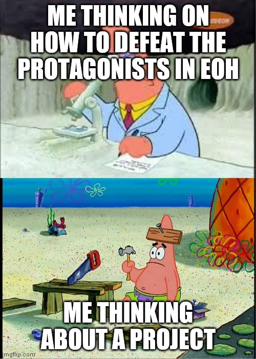 I thinked of this meme in the middle of the night | ME THINKING ON HOW TO DEFEAT THE PROTAGONISTS IN EOH; ME THINKING ABOUT A PROJECT | image tagged in memes,patrick smart dumb,spongebob,project,eyes of heaven,jojo | made w/ Imgflip meme maker