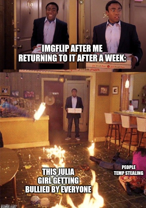 Who is this Julia girl and what did she do? | IMGFLIP AFTER ME RETURNING TO IT AFTER A WEEK:; THIS JULIA GIRL GETTING BULLIED BY EVERYONE; PEOPLE TEMP STEALING | image tagged in surprised pizza delivery | made w/ Imgflip meme maker