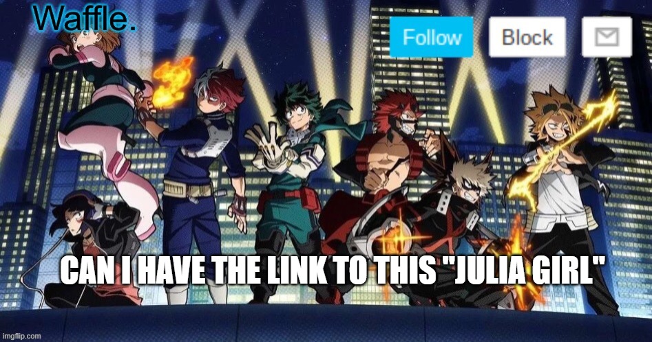 mha temp waffle | CAN I HAVE THE LINK TO THIS "JULIA GIRL" | image tagged in mha temp waffle | made w/ Imgflip meme maker