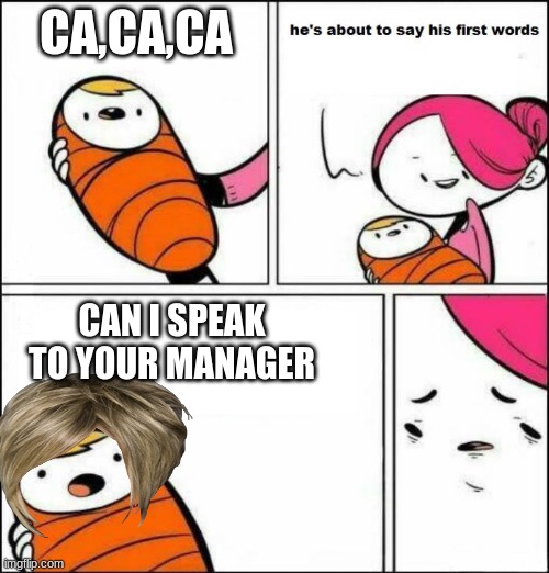 Karen baby | CA,CA,CA; CAN I SPEAK TO YOUR MANAGER | image tagged in he is about to say his first words,karen | made w/ Imgflip meme maker