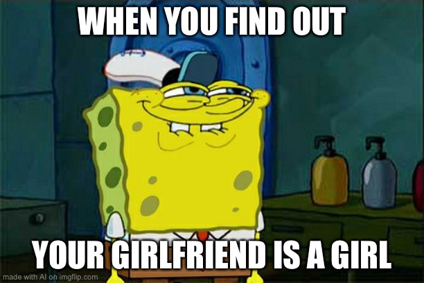 Don't You Squidward | WHEN YOU FIND OUT; YOUR GIRLFRIEND IS A GIRL | image tagged in memes,don't you squidward | made w/ Imgflip meme maker