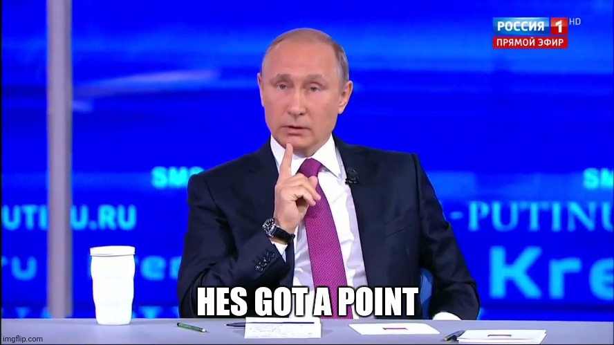 HES GOT A POINT | image tagged in putin no no he's got a point | made w/ Imgflip meme maker