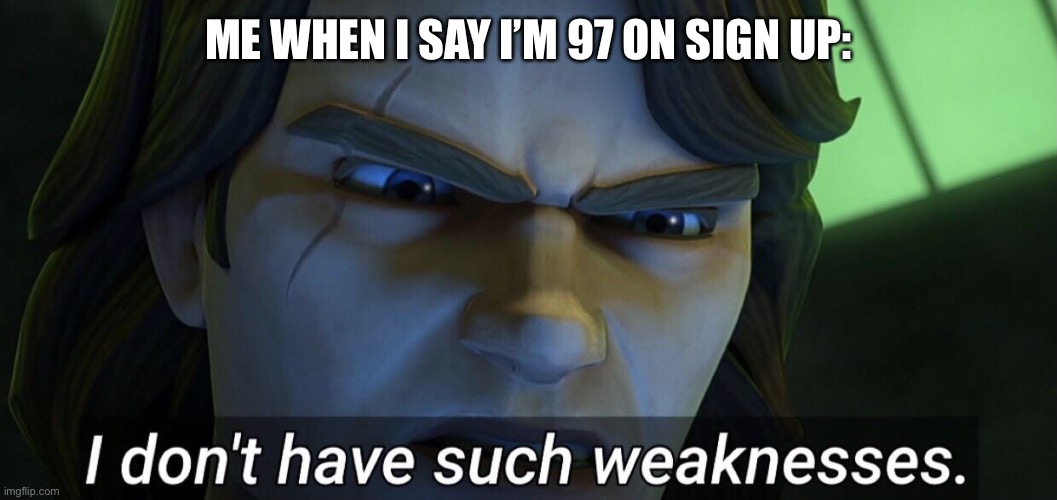 I don’t have such weaknesses. | ME WHEN I SAY I’M 97 ON SIGN UP: | image tagged in i don t have such weaknesses | made w/ Imgflip meme maker