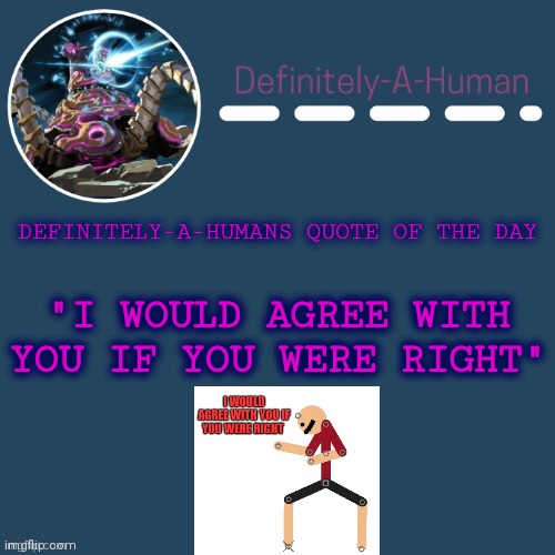 Quote | DEFINITELY-A-HUMANS QUOTE OF THE DAY; "I WOULD AGREE WITH YOU IF YOU WERE RIGHT" | image tagged in definitely-a-human's template | made w/ Imgflip meme maker