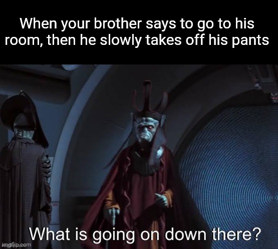 When your brother says to go to his room, then he slowly takes off his pants | made w/ Imgflip meme maker
