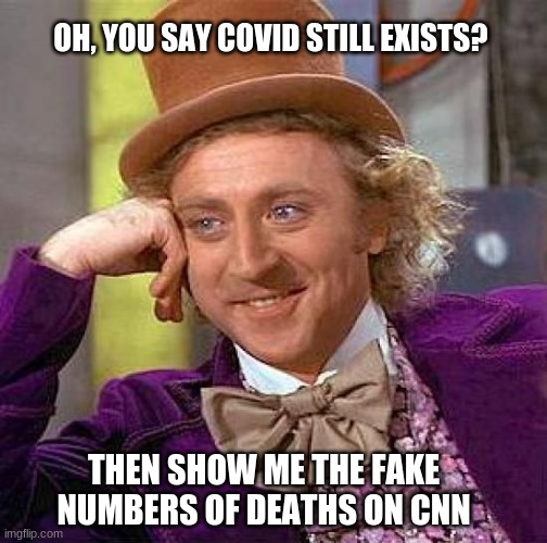 Creepy Condescending Wonka | OH, YOU SAY COVID STILL EXISTS? THEN SHOW ME THE FAKE NUMBERS OF DEATHS ON CNN | image tagged in memes,creepy condescending wonka | made w/ Imgflip meme maker