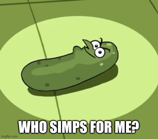 Not that i’m expecting answers | WHO SIMPS FOR ME? | image tagged in pickle doof | made w/ Imgflip meme maker