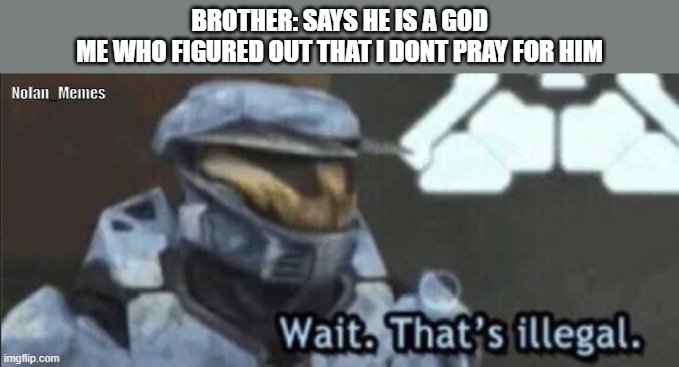 My brother | BROTHER: SAYS HE IS A GOD
ME WHO FIGURED OUT THAT I DONT PRAY FOR HIM; Nolan_Memes | image tagged in wait that s illegal | made w/ Imgflip meme maker
