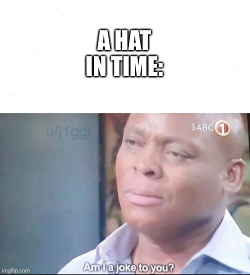 A HAT IN TIME: | image tagged in am i a joke to you | made w/ Imgflip meme maker
