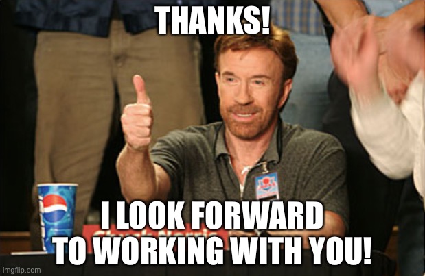 Chuck Norris Approves Meme | THANKS! I LOOK FORWARD TO WORKING WITH YOU! | image tagged in memes,chuck norris approves,chuck norris | made w/ Imgflip meme maker