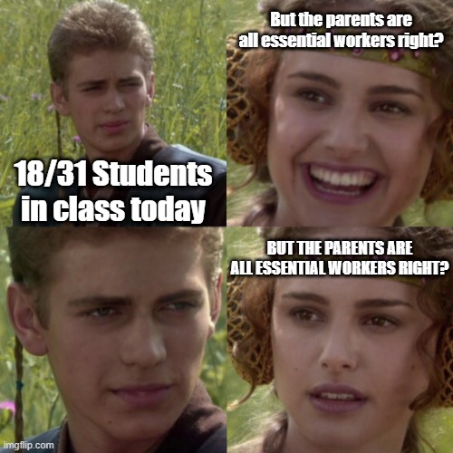 Teachers during lockdown | But the parents are all essential workers right? 18/31 Students in class today; BUT THE PARENTS ARE ALL ESSENTIAL WORKERS RIGHT? | image tagged in for the better right blank | made w/ Imgflip meme maker