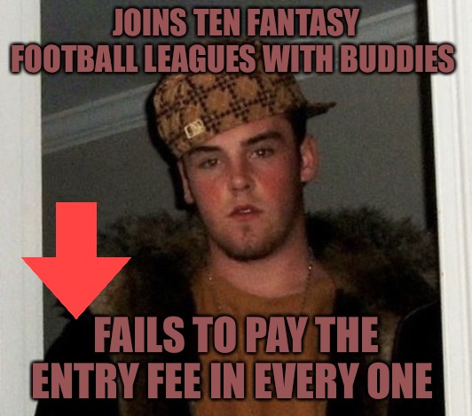 Fantasy Douchebag |  JOINS TEN FANTASY FOOTBALL LEAGUES WITH BUDDIES; FAILS TO PAY THE ENTRY FEE IN EVERY ONE | image tagged in douchebag,fantasy football,fantasy,friendship,fails,loser | made w/ Imgflip meme maker