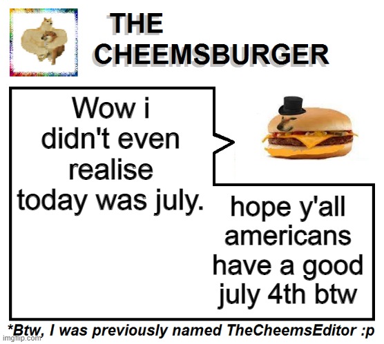 Wow i didn't even realise today was july. hope y'all americans have a good july 4th btw | image tagged in thecheemseditor thecheemsburger temp 2 | made w/ Imgflip meme maker