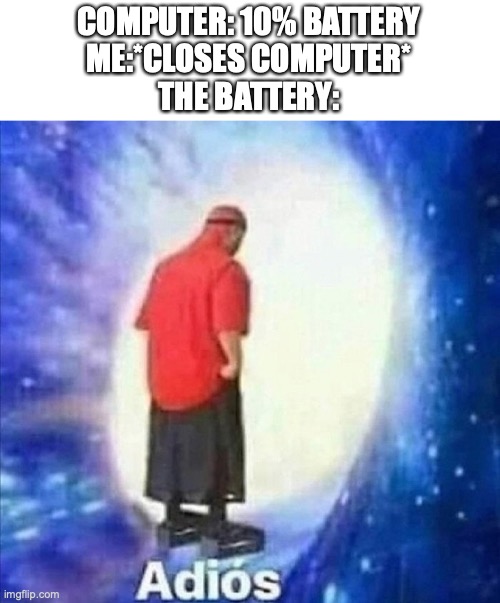 adios | COMPUTER: 10% BATTERY
ME:*CLOSES COMPUTER*
THE BATTERY: | image tagged in adios | made w/ Imgflip meme maker