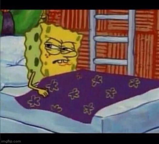 Me literally rn | image tagged in spongebob waking up | made w/ Imgflip meme maker