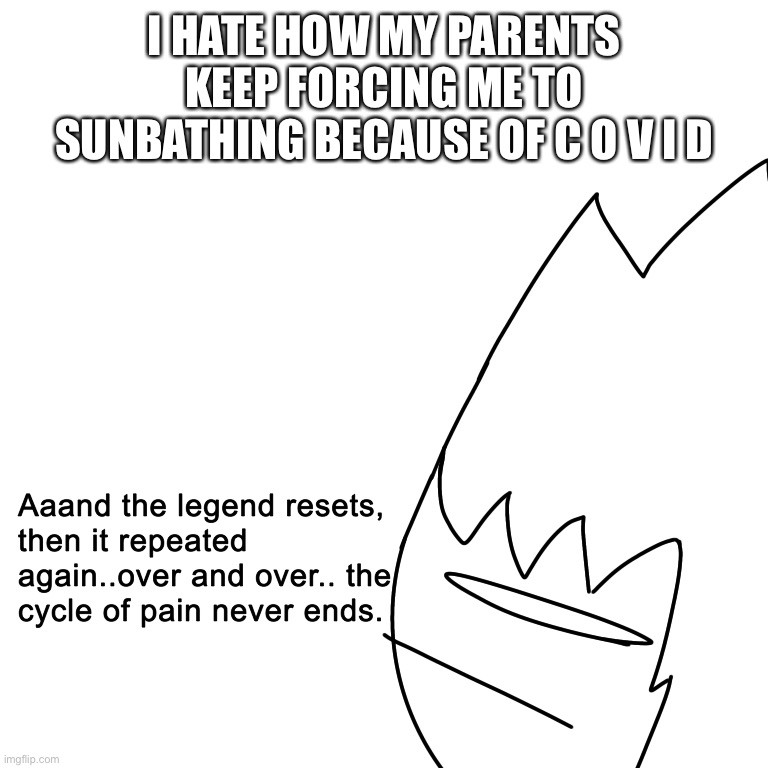 I just want to have a little good time and it got ruined like on light speed | I HATE HOW MY PARENTS KEEP FORCING ME TO SUNBATHING BECAUSE OF C O V I D | image tagged in the cycle of pain never ends | made w/ Imgflip meme maker