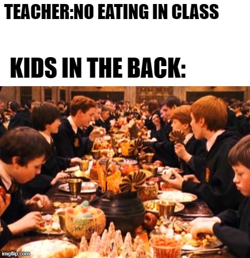 tell me this aint true | TEACHER:NO EATING IN CLASS; KIDS IN THE BACK: | image tagged in teachers,students,eating in class,idk what to put | made w/ Imgflip meme maker