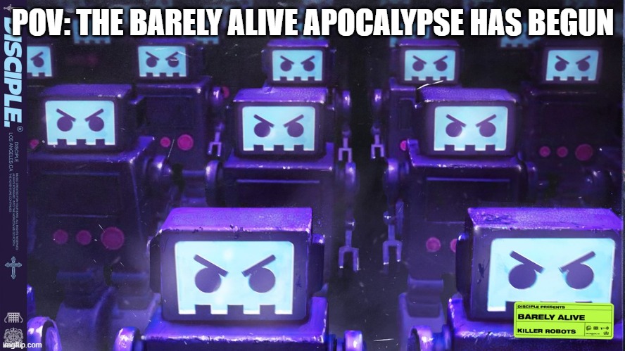 lmao | POV: THE BARELY ALIVE APOCALYPSE HAS BEGUN | image tagged in barely alive | made w/ Imgflip meme maker